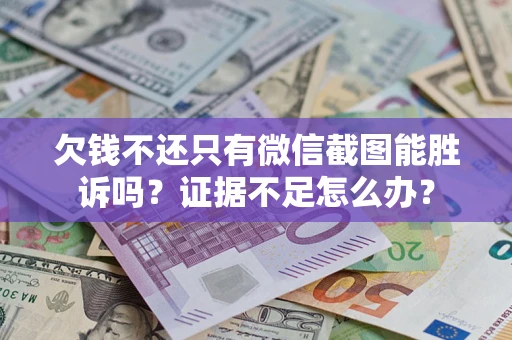 济南欠钱不还只有微信截图能胜诉吗？证据不足怎么办？