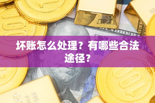 济南坏账怎么处理？有哪些合法途径？