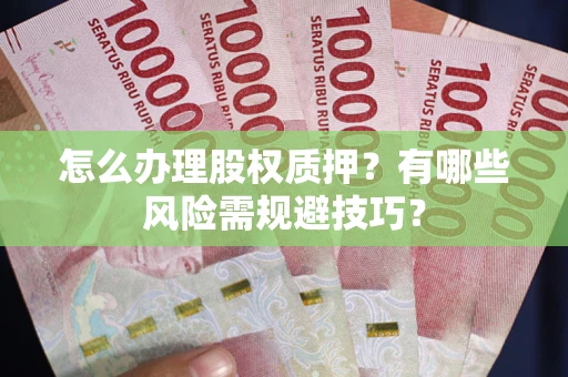济南怎么办理股权质押？有哪些风险需规避技巧？