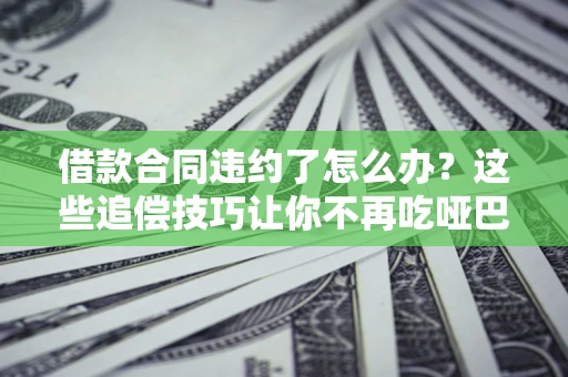 济南借款合同违约了怎么办？这些追偿技巧让你不再吃哑巴亏