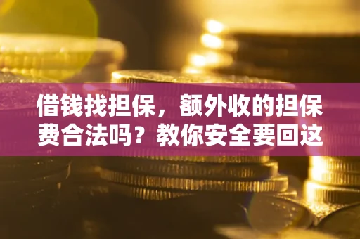 济南借钱找担保，额外收的担保费合法吗？教你安全要回这笔钱