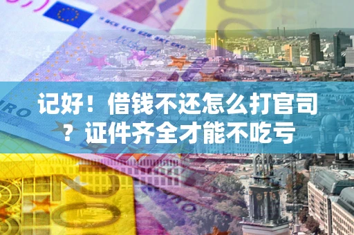 济南记好！借钱不还怎么打官司？证件齐全才能不吃亏