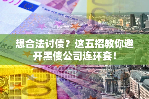 济南想合法讨债？这五招教你避开黑债公司连环套！