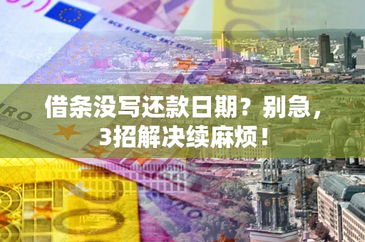 济南借条没写还款日期？别急，3招解决续麻烦！