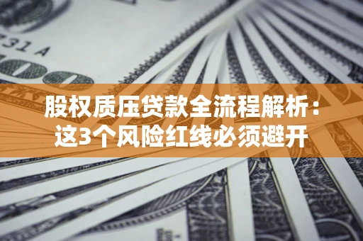 济南股权质压贷款全流程解析：这3个风险红线必须避开