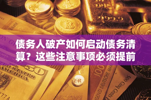 济南债务人破产如何启动债务清算？这些注意事项必须提前知道