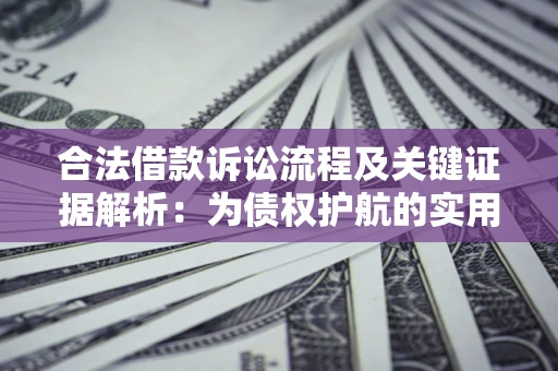 济南合法借款诉讼流程及关键证据解析：为债权护航的实用指南