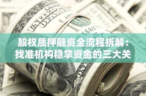 济南股权质押融资全流程拆解：找准机构稳拿资金的三大关键