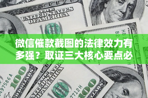 济南微信催款截图的法律效力有多强？取证三大核心要点必须知道！