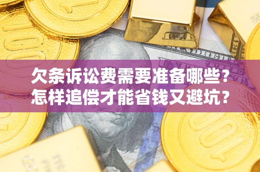 济南欠条诉讼费需要准备哪些？怎样追偿才能省钱又避坑？