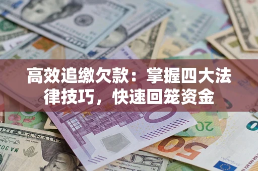 济南高效追缴欠款：掌握四大法律技巧，快速回笼资金