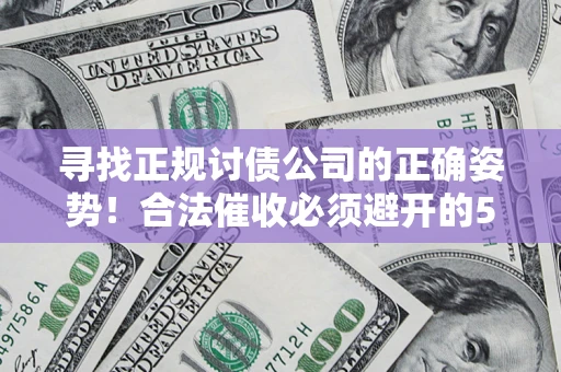 济南寻找正规讨债公司的正确姿势！合法催收必须避开的5大雷区