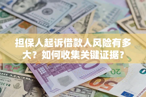 济南担保人起诉借款人风险有多大？如何收集关键证据？