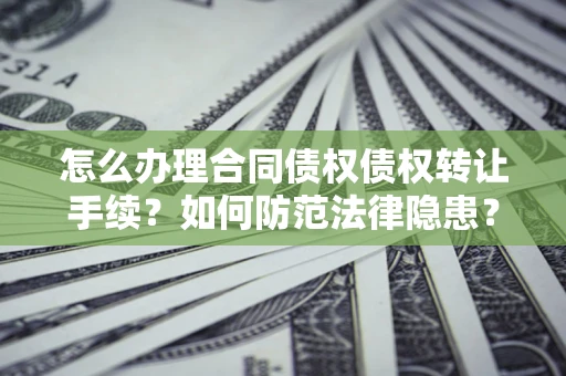济南怎么办理合同债权债权转让手续？如何防范法律隐患？
