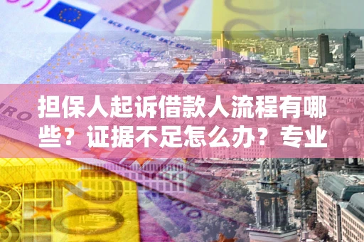 济南担保人起诉借款人流程有哪些？证据不足怎么办？专业律师解答