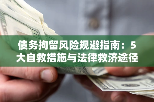 济南债务拘留风险规避指南：5大自救措施与法律救济途径