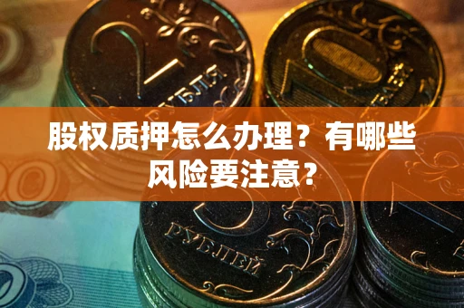 济南股权质押怎么办理？有哪些风险要注意？