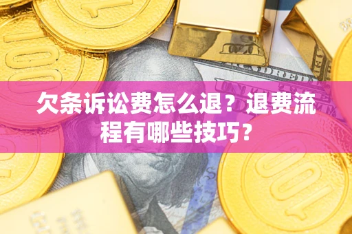 济南欠条诉讼费怎么退？退费流程有哪些技巧？