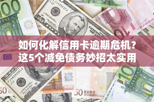 济南如何化解信用卡逾期危机？这5个减免债务妙招太实用