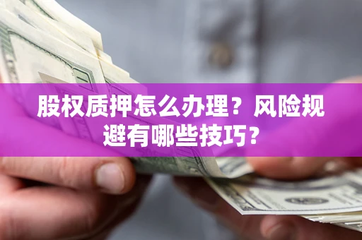 济南股权质押怎么办理？风险规避有哪些技巧？