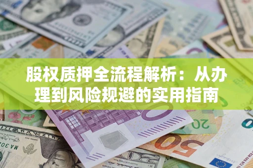 济南股权质押全流程解析：从办理到风险规避的实用指南