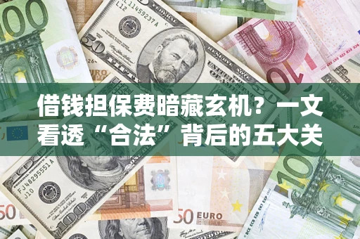 济南借钱担保费暗藏玄机？一文看透“合法”背后的五大关键陷阱