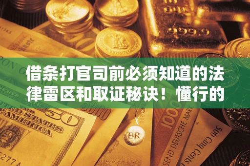 济南借条打官司前必须知道的法律雷区和取证秘诀！懂行的人已经留好这些证据