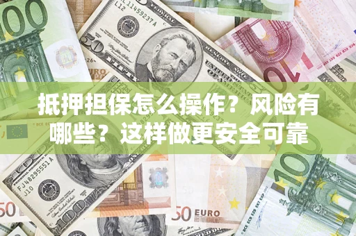 济南抵押担保怎么操作？风险有哪些？这样做更安全可靠