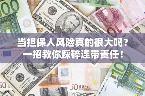 济南当担保人风险真的很大吗？一招教你踩碎连带责任！