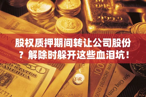 济南股权质押期间转让公司股份？解除时躲开这些血泪坑！