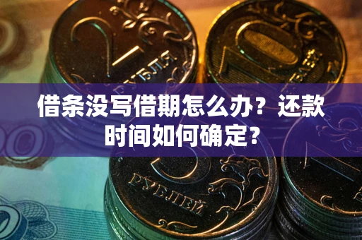 济南借条没写借期怎么办？还款时间如何确定？