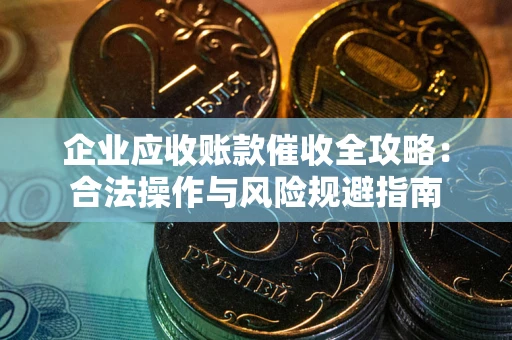 济南企业应收账款催收全攻略：合法操作与风险规避指南