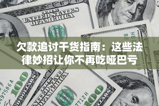 济南欠款追讨干货指南：这些法律妙招让你不再吃哑巴亏