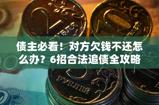 济南债主必看！对方欠钱不还怎么办？6招合法追债全攻略
