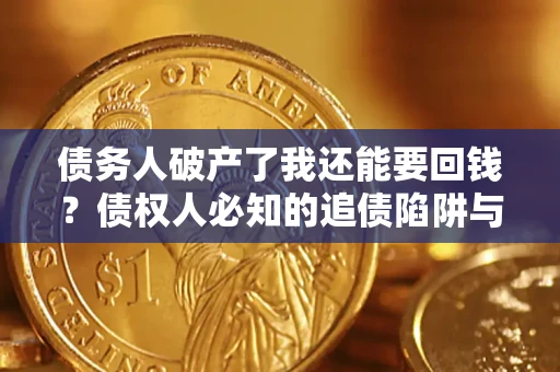 济南债务人破产了我还能要回钱？债权人必知的追债陷阱与破局之道