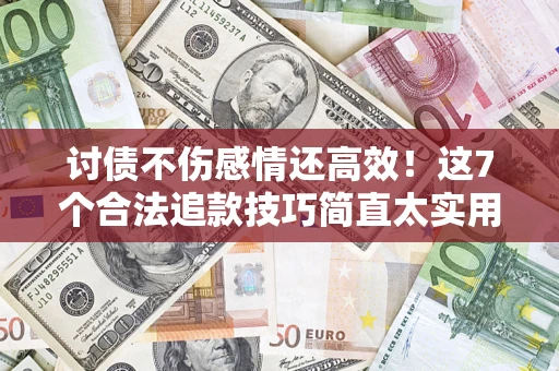 济南讨债不伤感情还高效！这7个合法追款技巧简直太实用