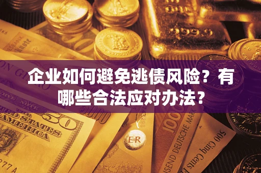 济南企业如何避免逃债风险？有哪些合法应对办法？