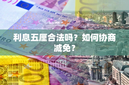 济南利息五厘合法吗？如何协商减免？