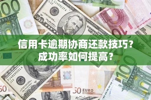 济南信用卡逾期协商还款技巧？成功率如何提高？
