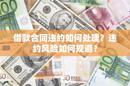 济南借款合同违约如何处理？违约风险如何规避？