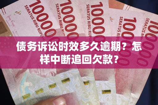 济南债务诉讼时效多久逾期？怎样中断追回欠款？
