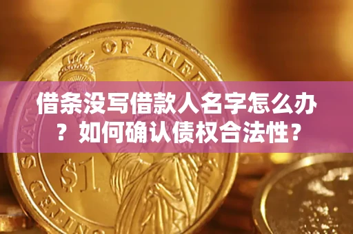 济南借条没写借款人名字怎么办？如何确认债权合法性？