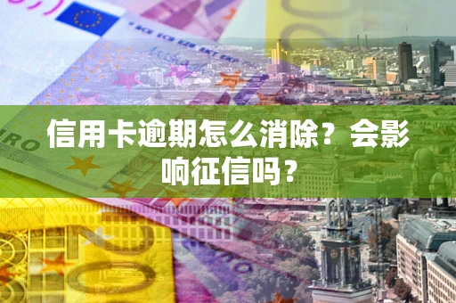 济南信用卡逾期怎么消除？会影响征信吗？
