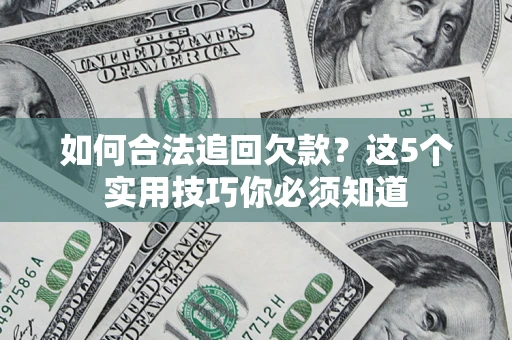 济南如何合法追回欠款？这5个实用技巧你必须知道