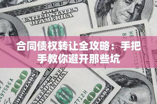 济南合同债权转让全攻略：手把手教你避开那些坑