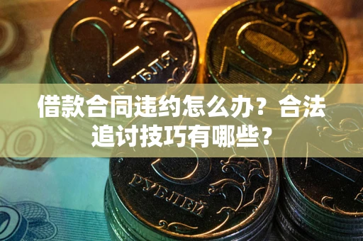 济南借款合同违约怎么办？合法追讨技巧有哪些？