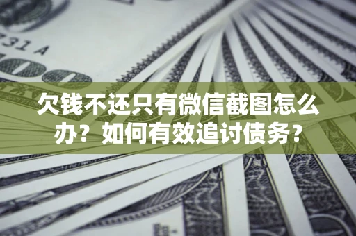 济南欠钱不还只有微信截图怎么办？如何有效追讨债务？