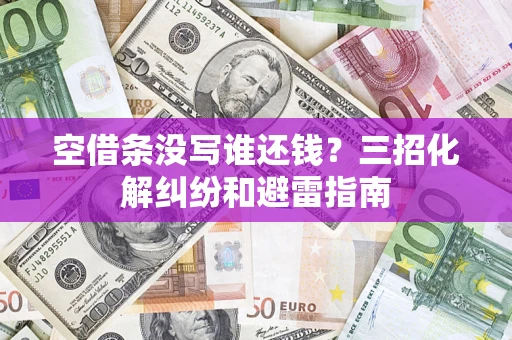 济南空借条没写谁还钱？三招化解纠纷和避雷指南
