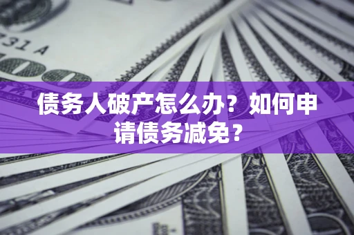 济南债务人破产怎么办？如何申请债务减免？