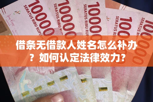 济南借条无借款人姓名怎么补办？如何认定法律效力？